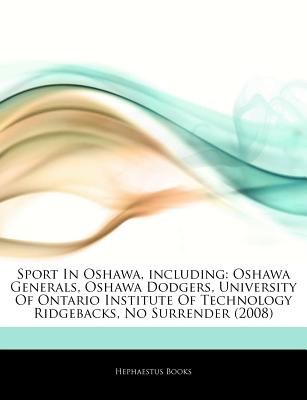 Articles on Sport in Oshawa, Including: Oshawa Generals, Oshawa Dodgers, University of Ontario Institute of Technology Ridgebacks, No Surrender (2008)